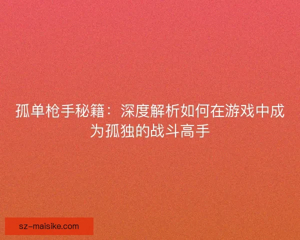 孤单枪手秘籍：深度解析如何在游戏中成为孤独的战斗高手