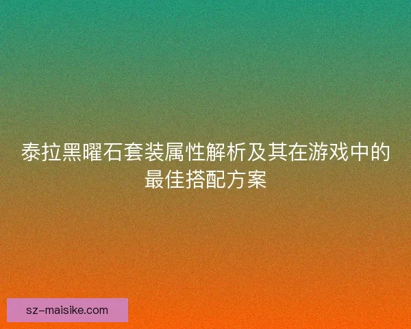 泰拉黑曜石套装属性解析及其在游戏中的最佳搭配方案