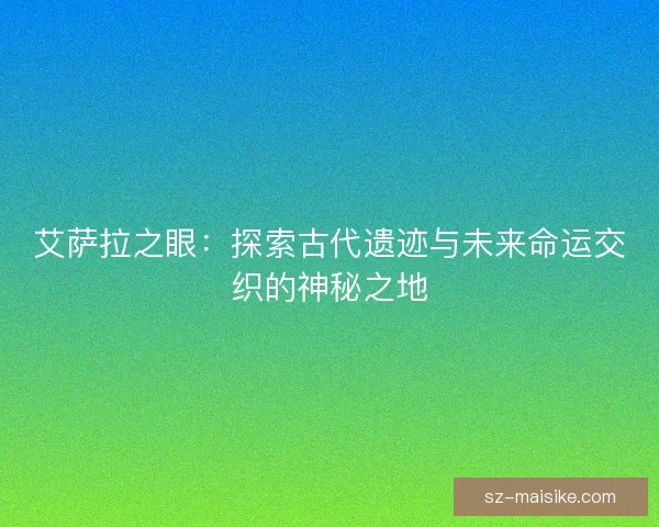 艾萨拉之眼：探索古代遗迹与未来命运交织的神秘之地