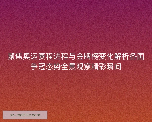 聚焦奥运赛程进程与金牌榜变化解析各国争冠态势全景观察精彩瞬间
